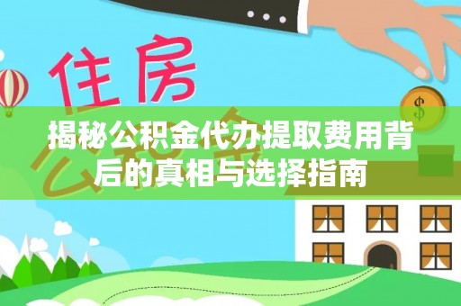 栖霞揭秘公积金代办提取费用背后的真相与选择指南