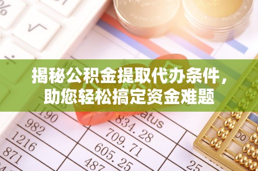 栖霞揭秘公积金提取代办条件，助您轻松搞定资金难题