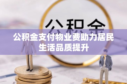 栖霞公积金支付物业费助力居民生活品质提升
