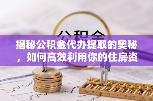 栖霞揭秘公积金代办提取的奥秘，如何高效利用你的住房资金