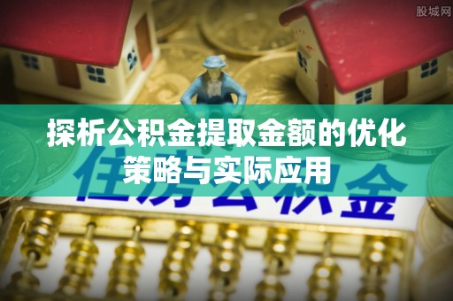栖霞探析公积金提取金额的优化策略与实际应用