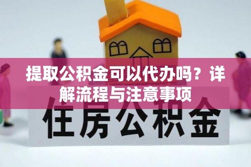 栖霞提取公积金可以代办吗？详解流程与注意事项