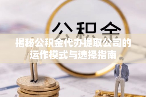 栖霞揭秘公积金代办提取公司的运作模式与选择指南