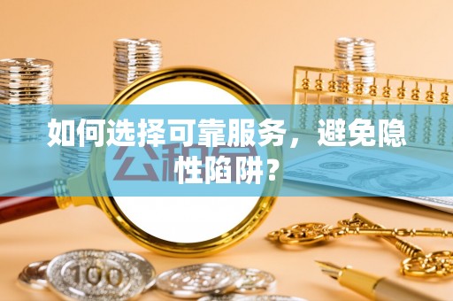 栖霞如何选择可靠服务，避免隐性陷阱？