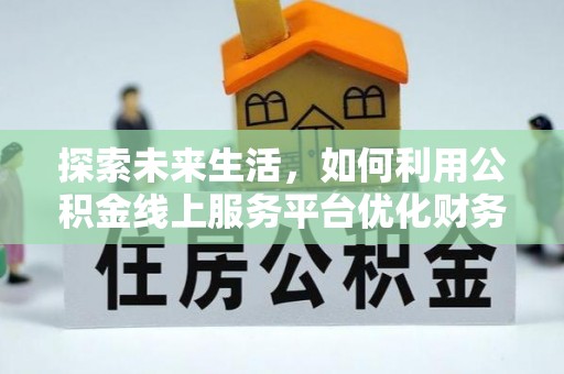 栖霞探索未来生活，如何利用公积金线上服务平台优化财务管理