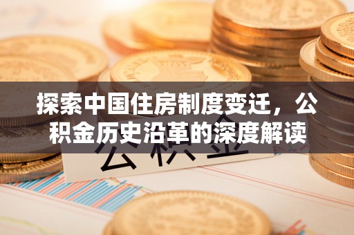 栖霞探索中国住房制度变迁，公积金历史沿革的深度解读