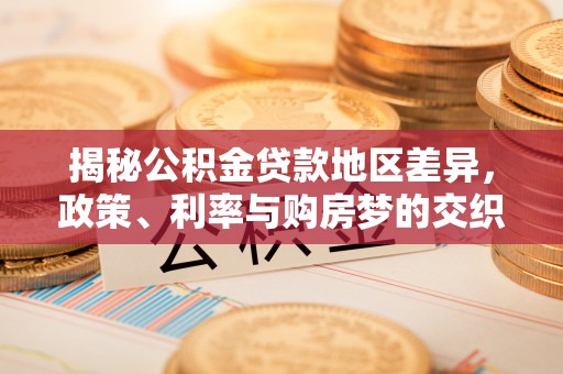 栖霞揭秘公积金贷款地区差异，政策、利率与购房梦的交织