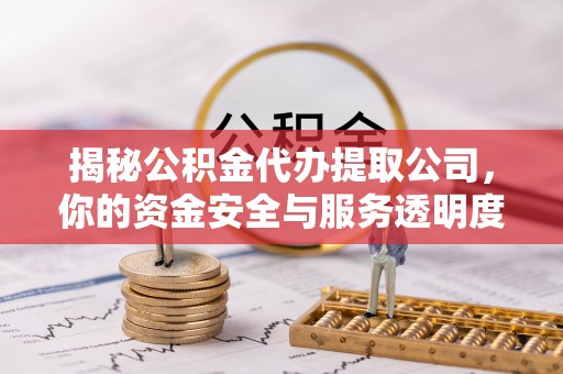栖霞揭秘公积金代办提取公司，你的资金安全与服务透明度全解析