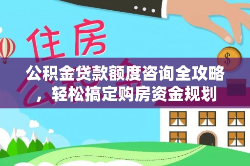 栖霞公积金贷款额度咨询全攻略，轻松搞定购房资金规划