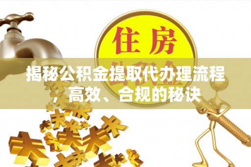 栖霞揭秘公积金提取代办理流程，高效、合规的秘诀