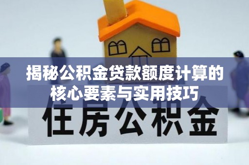栖霞揭秘公积金贷款额度计算的核心要素与实用技巧