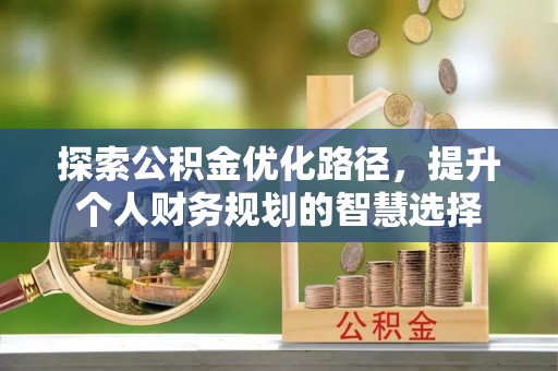 栖霞探索公积金优化路径，提升个人财务规划的智慧选择
