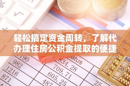 栖霞轻松搞定资金周转，了解代办理住房公积金提取的便捷之道