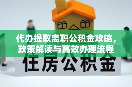 栖霞代办提取离职公积金攻略，政策解读与高效办理流程