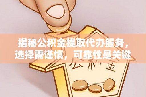 栖霞揭秘公积金提取代办服务，选择需谨慎，可靠性是关键