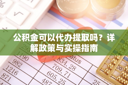 栖霞公积金可以代办提取吗？详解政策与实操指南