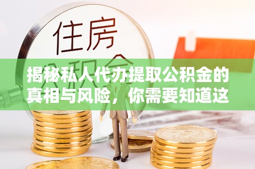 栖霞揭秘私人代办提取公积金的真相与风险，你需要知道这些！