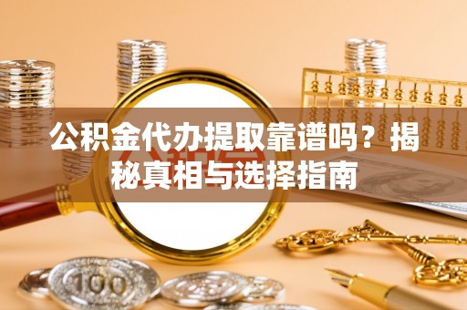 栖霞公积金代办提取靠谱吗？揭秘真相与选择指南