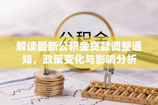 栖霞解读最新公积金贷款调整通知，政策变化与影响分析