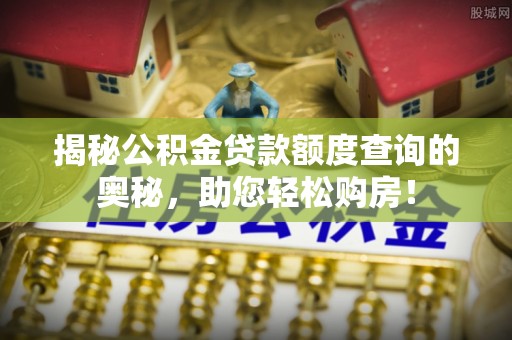 栖霞揭秘公积金贷款额度查询的奥秘，助您轻松购房！