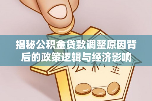 栖霞揭秘公积金贷款调整原因背后的政策逻辑与经济影响