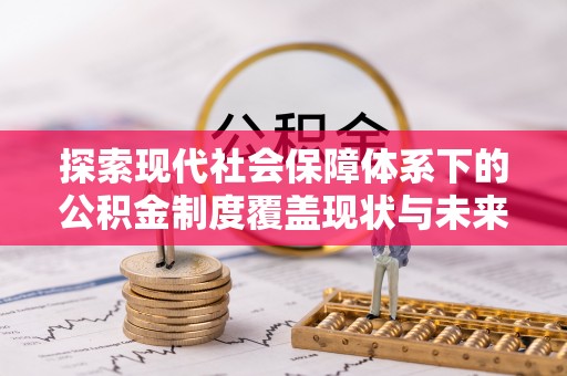 栖霞探索现代社会保障体系下的公积金制度覆盖现状与未来发展