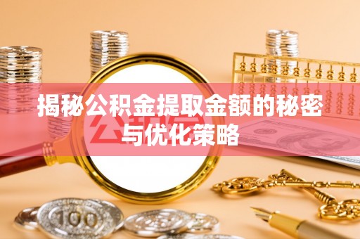 栖霞揭秘公积金提取金额的秘密与优化策略