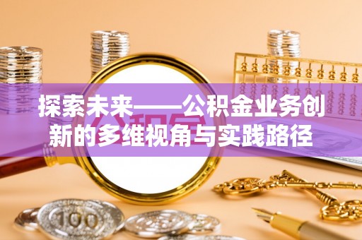栖霞探索未来——公积金业务创新的多维视角与实践路径