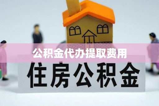 栖霞公积金代办提取费用