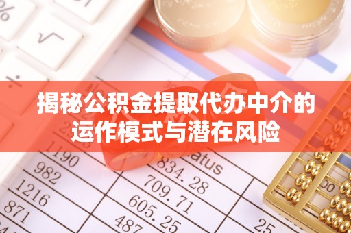 栖霞揭秘公积金提取代办中介的运作模式与潜在风险
