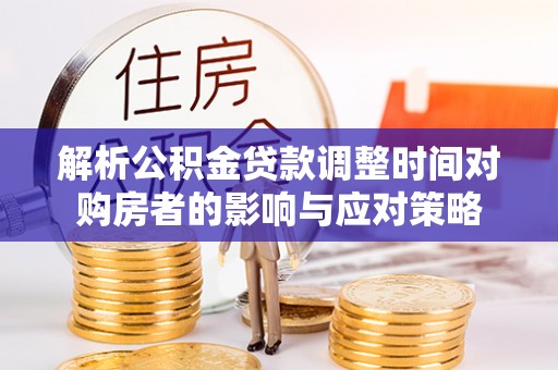 栖霞解析公积金贷款调整时间对购房者的影响与应对策略