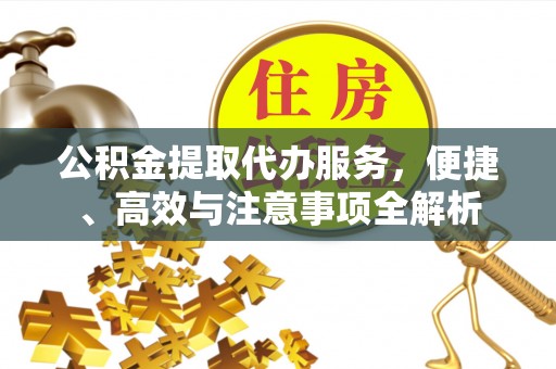 栖霞公积金提取代办服务，便捷、高效与注意事项全解析