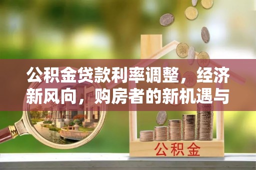 栖霞公积金贷款利率调整，经济新风向，购房者的新机遇与挑战
