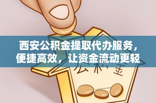 栖霞西安公积金提取代办服务，便捷高效，让资金流动更轻松