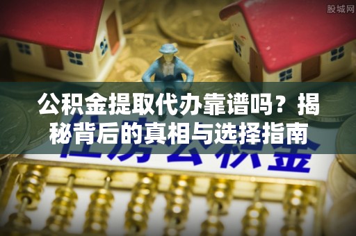 栖霞公积金提取代办靠谱吗？揭秘背后的真相与选择指南