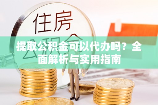 栖霞提取公积金可以代办吗？全面解析与实用指南