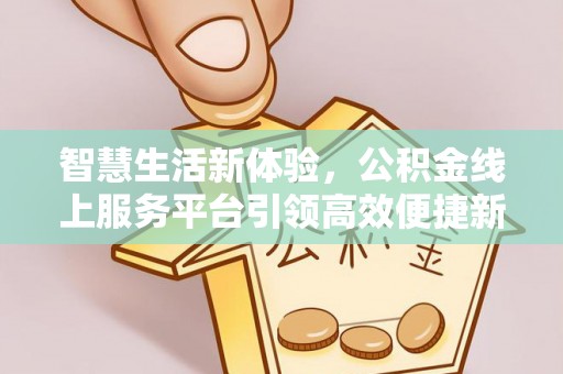 栖霞智慧生活新体验，公积金线上服务平台引领高效便捷新潮流