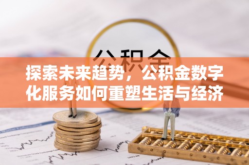 栖霞探索未来趋势，公积金数字化服务如何重塑生活与经济