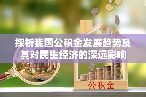 栖霞探析我国公积金发展趋势及其对民生经济的深远影响