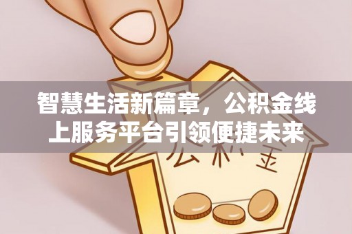 栖霞智慧生活新篇章，公积金线上服务平台引领便捷未来