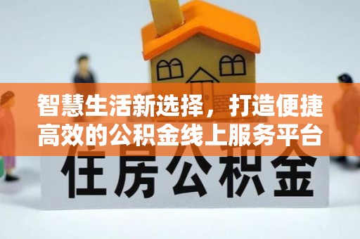 栖霞智慧生活新选择，打造便捷高效的公积金线上服务平台