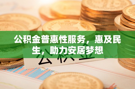 栖霞公积金普惠性服务，惠及民生，助力安居梦想
