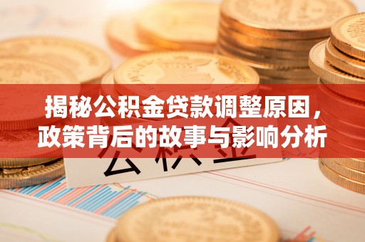 栖霞揭秘公积金贷款调整原因，政策背后的故事与影响分析