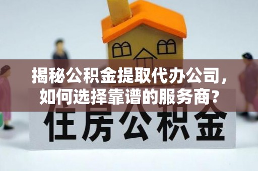 栖霞揭秘公积金提取代办公司，如何选择靠谱的服务商？
