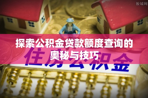 栖霞探索公积金贷款额度查询的奥秘与技巧