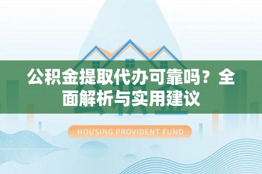 栖霞公积金提取代办可靠吗？全面解析与实用建议