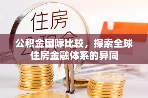 栖霞公积金国际比较，探索全球住房金融体系的异同