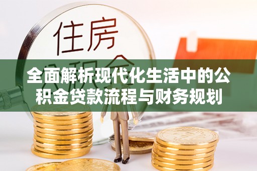 栖霞全面解析现代化生活中的公积金贷款流程与财务规划