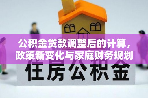 栖霞公积金贷款调整后的计算，政策新变化与家庭财务规划