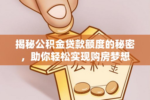 栖霞揭秘公积金贷款额度的秘密，助你轻松实现购房梦想